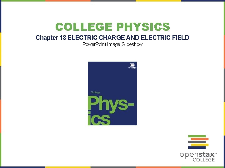 COLLEGE PHYSICS Chapter 18 ELECTRIC CHARGE AND ELECTRIC FIELD Power. Point Image Slideshow 