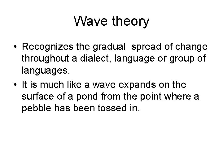 Wave theory • Recognizes the gradual spread of change throughout a dialect, language or