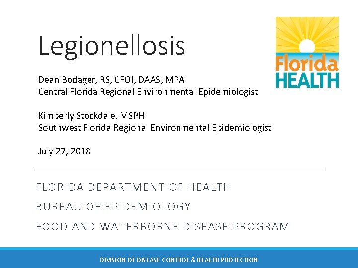 Legionellosis Dean Bodager, RS, CFOI, DAAS, MPA Central Florida Regional Environmental Epidemiologist Kimberly Stockdale,