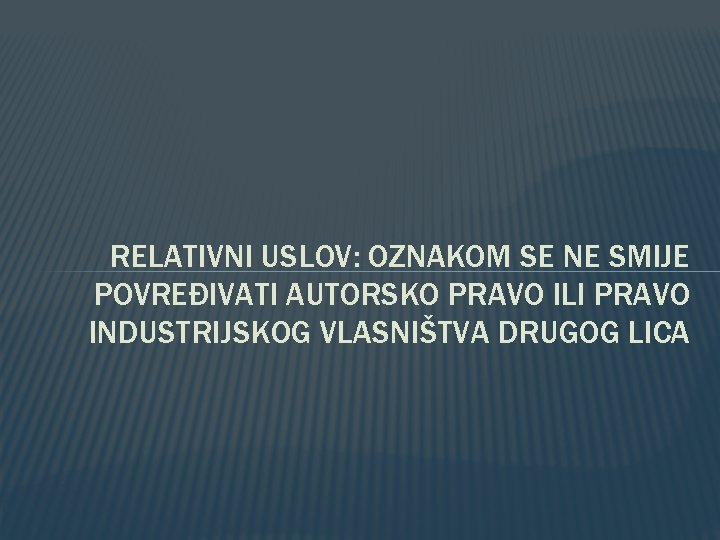 RELATIVNI USLOV: OZNAKOM SE NE SMIJE POVREĐIVATI AUTORSKO PRAVO ILI PRAVO INDUSTRIJSKOG VLASNIŠTVA DRUGOG