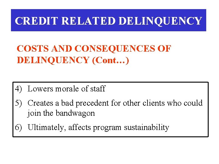 CREDIT RELATED DELINQUENCY COSTS AND CONSEQUENCES OF DELINQUENCY (Cont…) 4) Lowers morale of staff