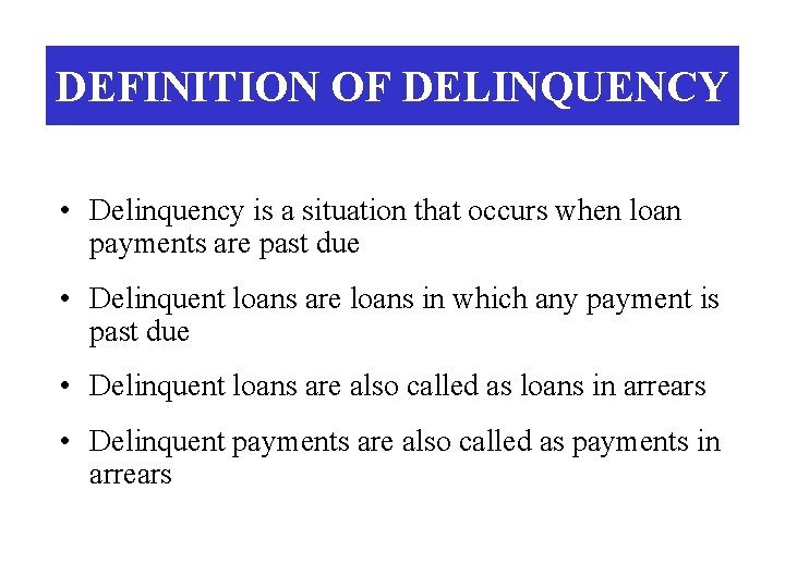 DEFINITION OF DELINQUENCY • Delinquency is a situation that occurs when loan payments are