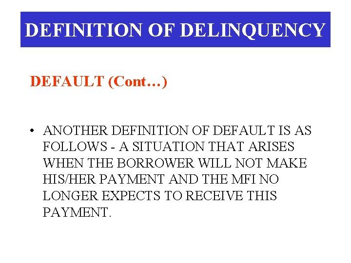 DEFINITION OF DELINQUENCY DEFAULT (Cont…) • ANOTHER DEFINITION OF DEFAULT IS AS FOLLOWS -