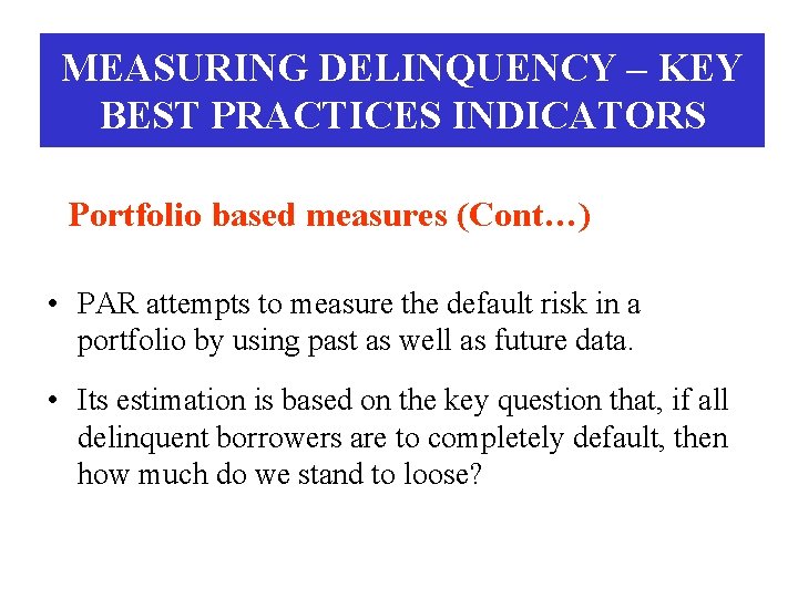 MEASURING DELINQUENCY – KEY BEST PRACTICES INDICATORS Portfolio based measures (Cont…) • PAR attempts MEASURING DELINQUENCY – KEY BEST PRACTICES INDICATORS Portfolio based measures (Cont…) • PAR attempts