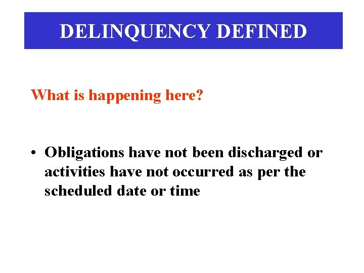 DELINQUENCY DEFINED What is happening here? • Obligations have not been discharged or activities