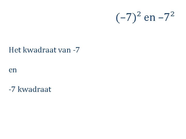 (– 7)² en – 7² Het kwadraat van -7 en -7 kwadraat 