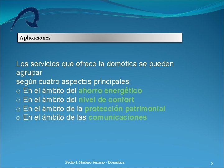 Aplicaciones Los servicios que ofrece la domótica se pueden agrupar según cuatro aspectos principales: Aplicaciones Los servicios que ofrece la domótica se pueden agrupar según cuatro aspectos principales: