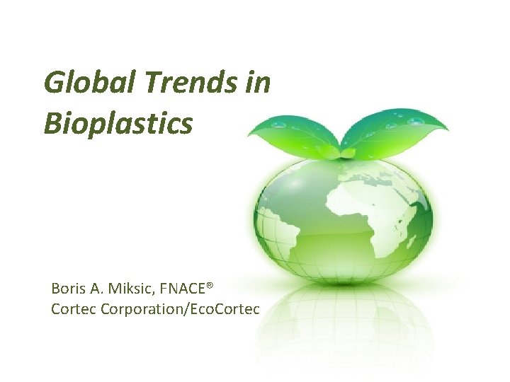 Global Trends in Bioplastics Boris A. Miksic, FNACE® Cortec Corporation/Eco. Cortec 