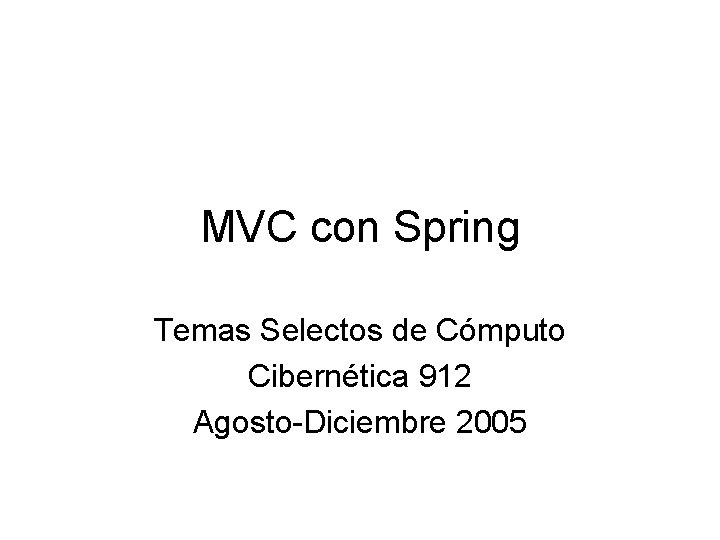 MVC con Spring Temas Selectos de Cómputo Cibernética 912 Agosto-Diciembre 2005 