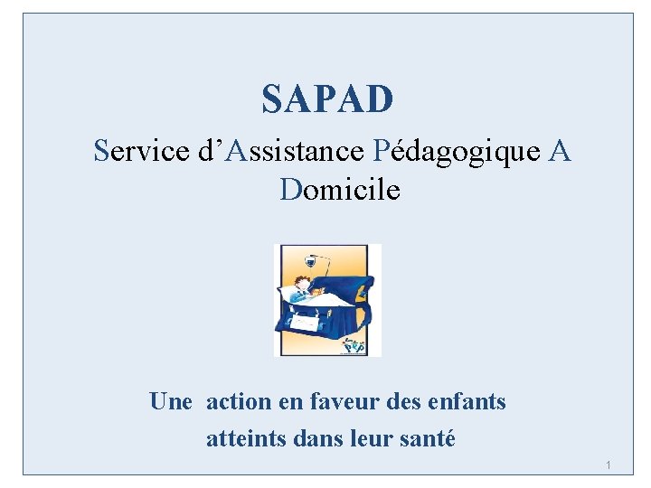 SAPAD Service d’Assistance Pédagogique A Domicile Une action en faveur des enfants atteints dans