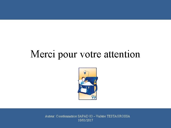 Merci pour votre attention Pp Auteur: Coordonnatrice SAPAD 83 – Valérie TESTAGROSSA 10/01/2017 