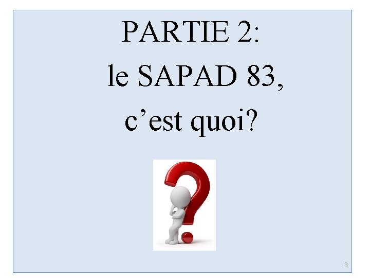 PARTIE 2: le SAPAD 83, c’est quoi? 8 