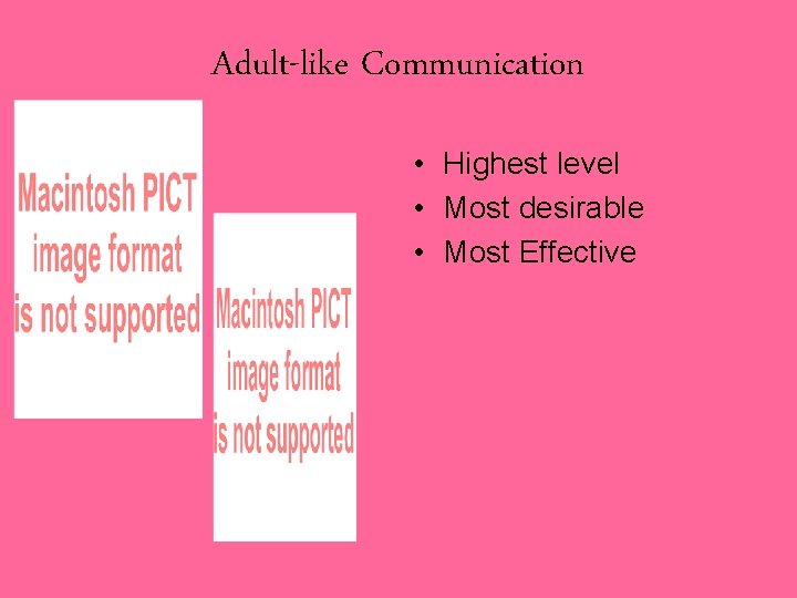 Adult-like Communication • Highest level • Most desirable • Most Effective 