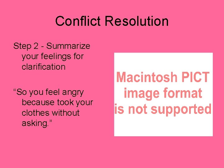 Conflict Resolution Step 2 - Summarize your feelings for clarification “So you feel angry