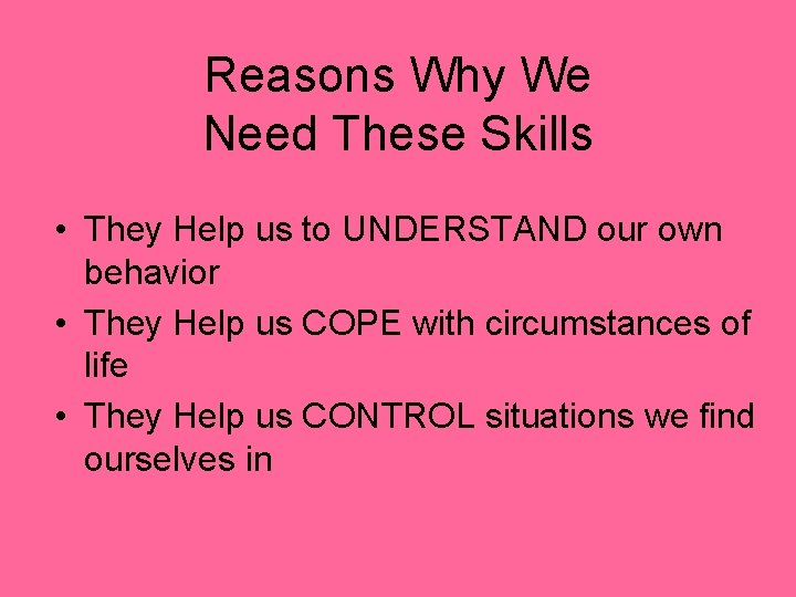 Reasons Why We Need These Skills • They Help us to UNDERSTAND our own