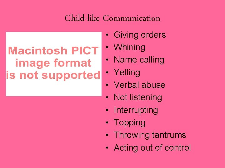 Child-like Communication • • • Giving orders Whining Name calling Yelling Verbal abuse Not