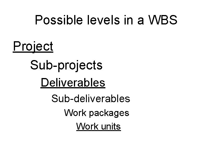 Possible levels in a WBS Project Sub-projects Deliverables Sub-deliverables Work packages Work units 