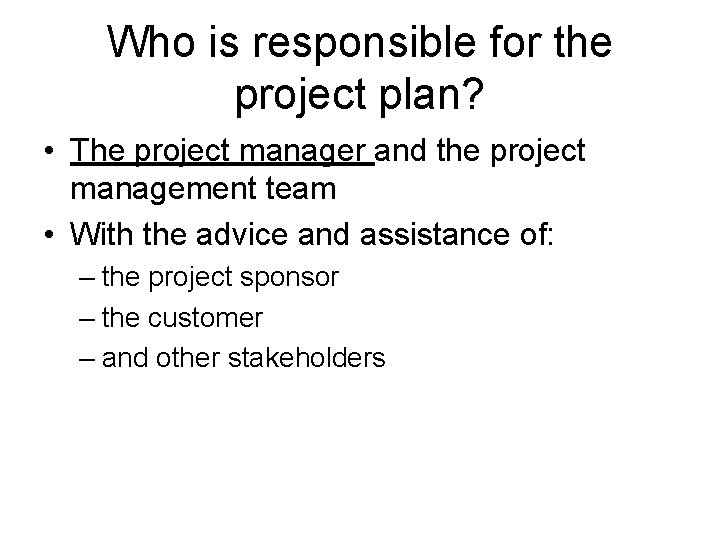 Who is responsible for the project plan? • The project manager and the project