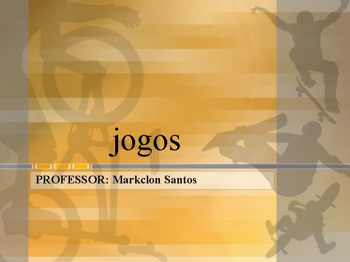 jogos PROFESSOR: Markclon Santos 