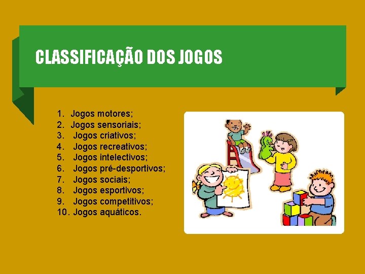 CLASSIFICAÇÃO DOS JOGOS 1. Jogos motores; 2. Jogos sensoriais; 3. Jogos criativos; 4. Jogos