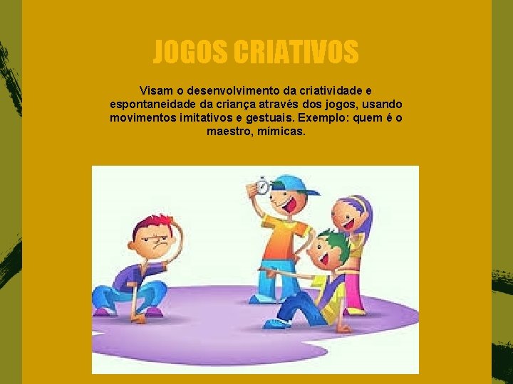 JOGOS CRIATIVOS Visam o desenvolvimento da criatividade e espontaneidade da criança através dos jogos,