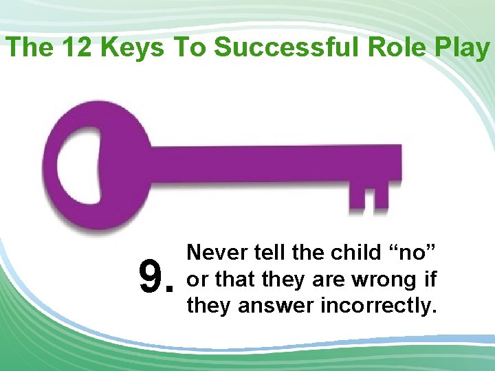 The 12 Keys To Successful Role Play 9. Never tell the child “no” or