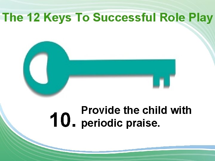 The 12 Keys To Successful Role Play 10. Provide the child with periodic praise.