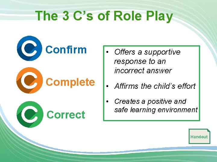 The 3 C’s of Role Play Confirm Complete Correct • Offers a supportive response
