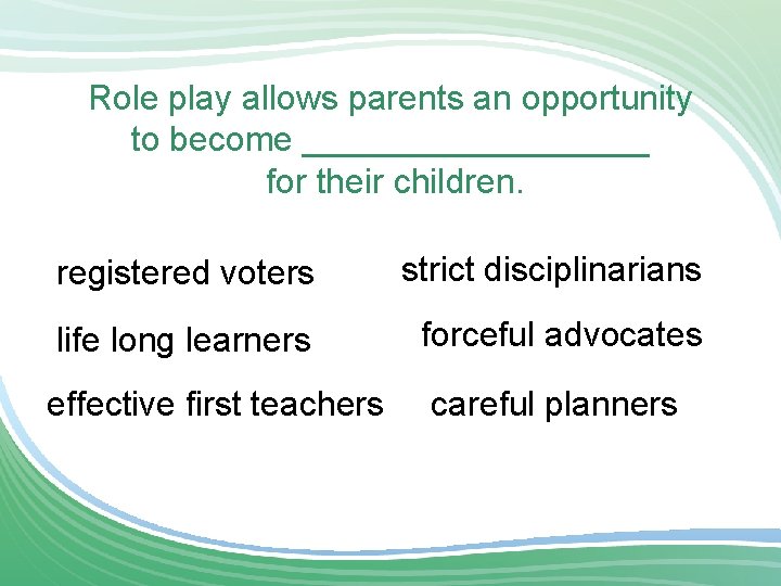 Role play allows parents an opportunity to become _________ for their children. registered voters