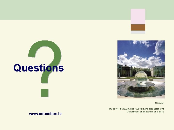 Questions Contact: www. education. ie Inspectorate Evaluation Support and Research Unit Department of Education
