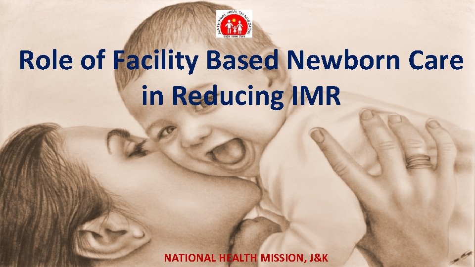 Role of Facility Based Newborn Care in Reducing IMR NATIONAL HEALTH MISSION, J&K 