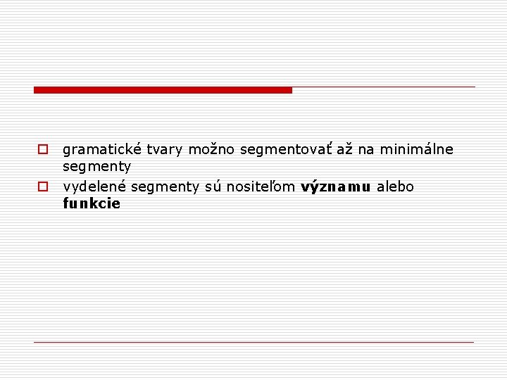 o gramatické tvary možno segmentovať až na minimálne segmenty o vydelené segmenty sú nositeľom