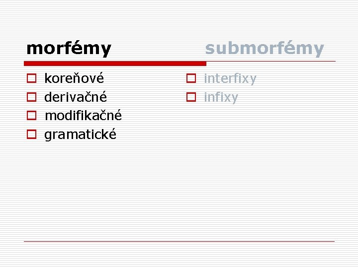 morfémy o o koreňové derivačné modifikačné gramatické submorfémy o interfixy o infixy 