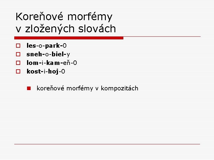 Koreňové morfémy v zložených slovách o o les-o-park-0 sneh-o-biel-y lom-i-kam-eň-0 kost-i-hoj-0 n koreňové morfémy