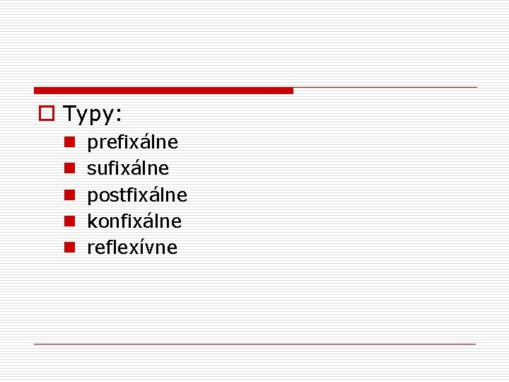 o Typy: n n n prefixálne sufixálne postfixálne konfixálne reflexívne 