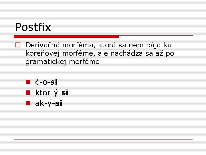 Postfix o Derivačná morféma, ktorá sa nepripája ku koreňovej morféme, ale nachádza sa až