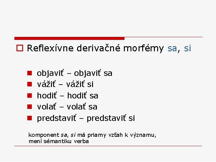 o Reflexívne derivačné morfémy sa, si n n n objaviť – objaviť sa vážiť