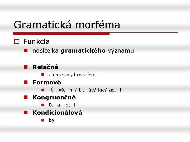 Gramatická morféma o Funkcia n nositeľka gramatického významu n Relačné n chlap-ovi, hovorí-m n