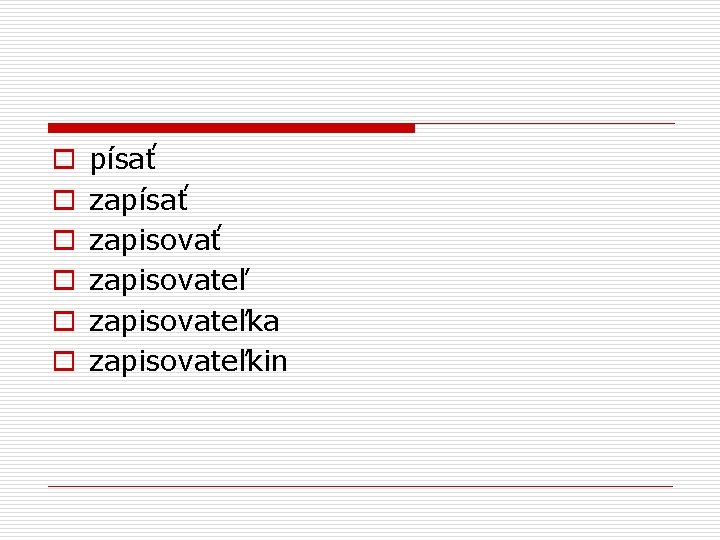 o o o písať zapisovať zapisovateľka zapisovateľkin 