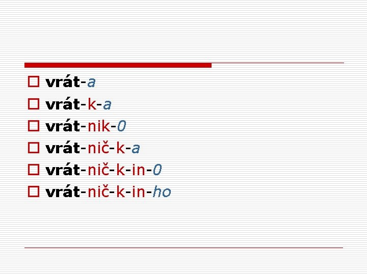 o o o vrát-a vrát-k-a vrát-nik-0 vrát-nič-k-a vrát-nič-k-in-0 vrát-nič-k-in-ho 