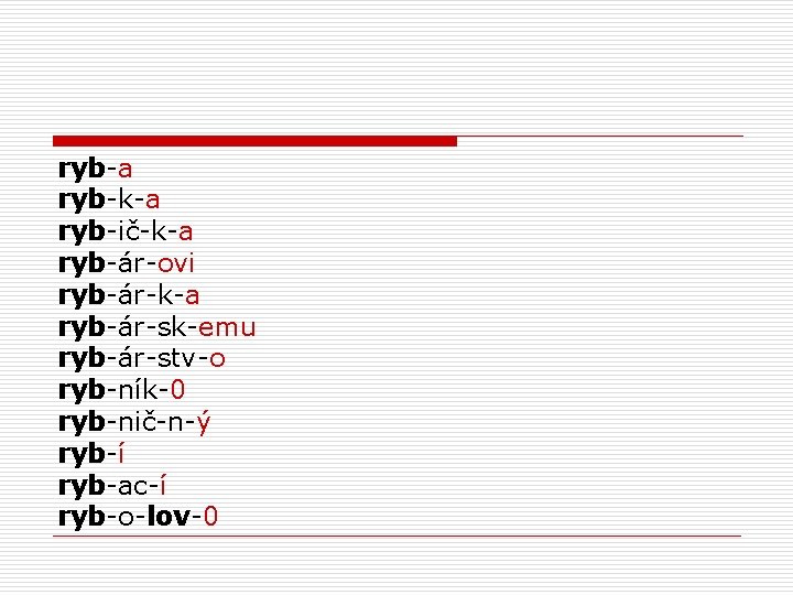 ryb-a ryb-k-a ryb-ič-k-a ryb-ár-ovi ryb-ár-k-a ryb-ár-sk-emu ryb-ár-stv-o ryb-ník-0 ryb-nič-n-ý ryb-í ryb-ac-í ryb-o-lov-0 