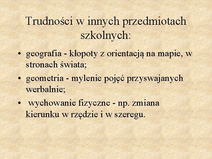 Trudności w innych przedmiotach szkolnych: • geografia - kłopoty z orientacją na mapie, w