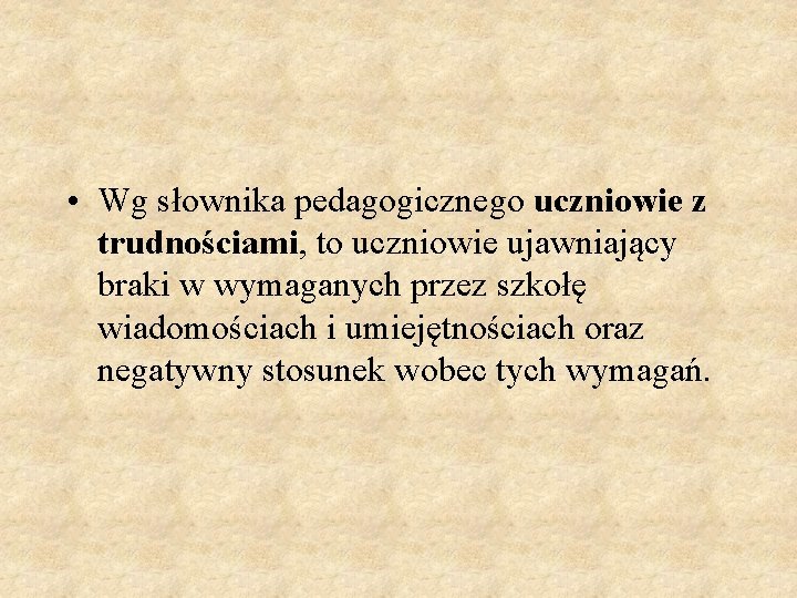  • Wg słownika pedagogicznego uczniowie z trudnościami, to uczniowie ujawniający braki w wymaganych