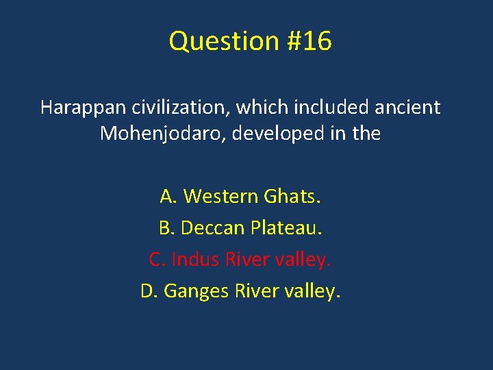 Question #16 Harappan civilization, which included ancient Mohenjodaro, developed in the A. Western Ghats.