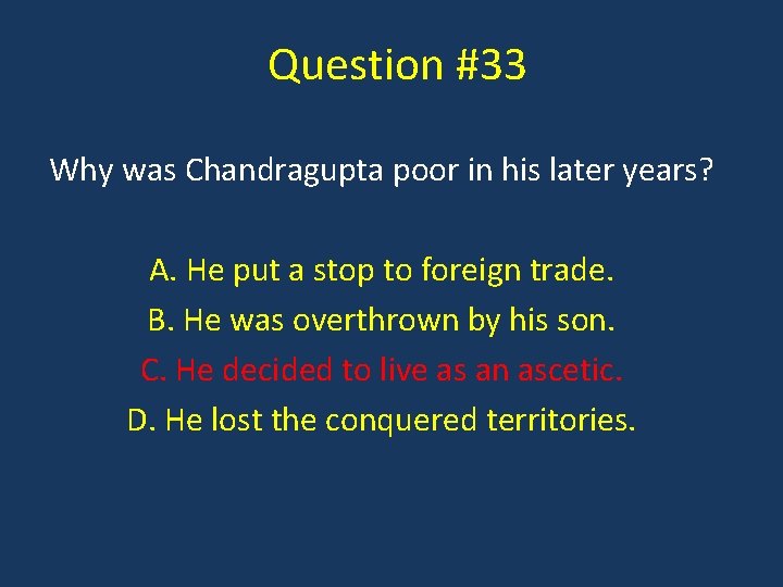 Question #33 Why was Chandragupta poor in his later years? A. He put a