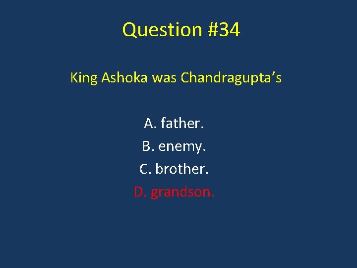 Question #34 King Ashoka was Chandragupta’s A. father. B. enemy. C. brother. D. grandson.