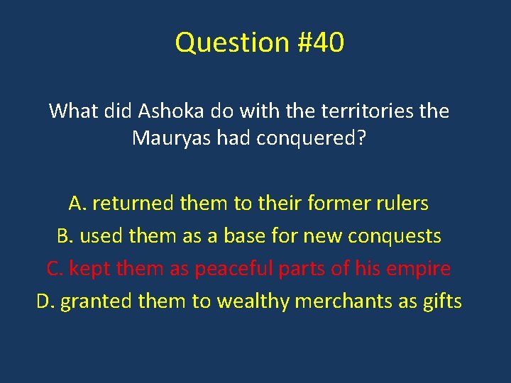 Question #40 What did Ashoka do with the territories the Mauryas had conquered? A.