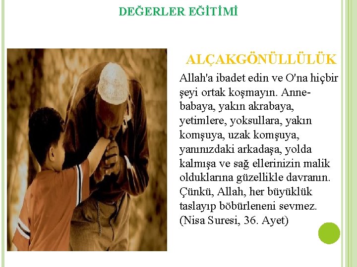 DEĞERLER EĞİTİMİ ALÇAKGÖNÜLLÜLÜK Allah'a ibadet edin ve O'na hiçbir şeyi ortak koşmayın. Annebabaya, yakın