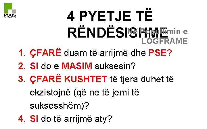 4 PYETJE TË Në Popullimin e RËNDËSISHME LOGFRAME 1. ÇFARË duam të arrijmë dhe
