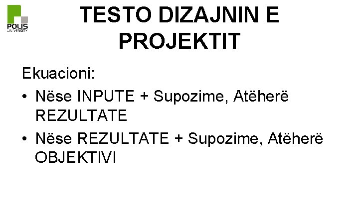 TESTO DIZAJNIN E PROJEKTIT Ekuacioni: • Nëse INPUTE + Supozime, Atëherë REZULTATE • Nëse